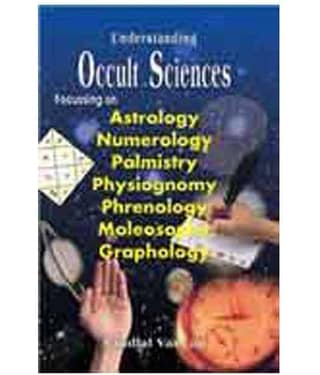 Understanding Occult Sciences - Focussing on Astrology, Numerology, Palmistry, Physiognomy, Phrenology, Moleosophy and Graphology