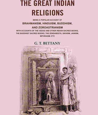 The Great Indian Religions: Being a Popular Account of Brahmanism, Hinduism, Buddhism, and Zoroastrianism with Accounts of the Vedas and other Indian