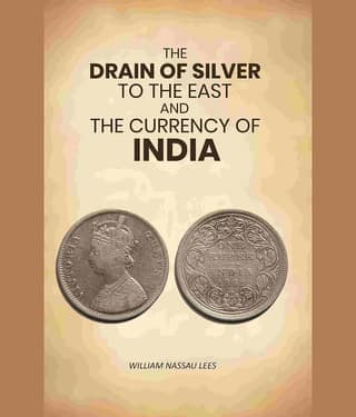 The Drain of Silver to The East: And the Currency of India
