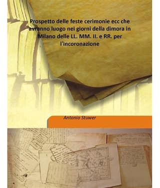 Prospetto Delle Feste Cerimonie Ecc Che Avranno Luogo Nei Giorni Della Dimora In Milano Delle Ll. Mm. Ii. E Rr. Per L'Incoron..